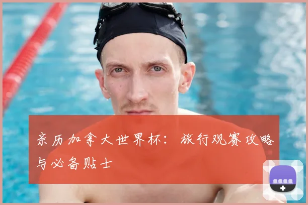 亲历加拿大世界杯：旅行观赛攻略与必备贴士