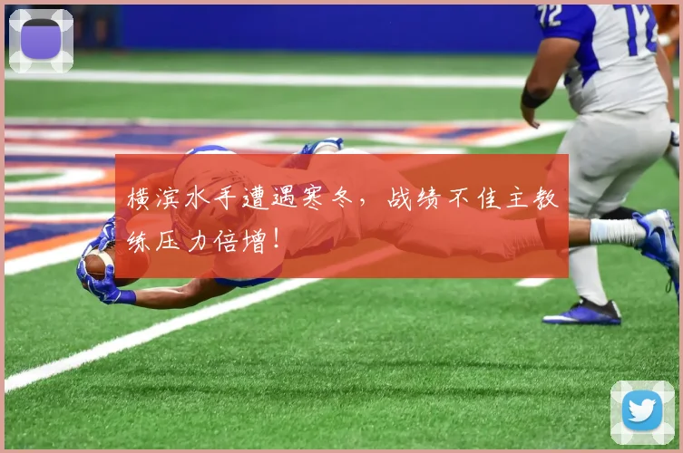 横滨水手遭遇寒冬，战绩不佳主教练压力倍增！