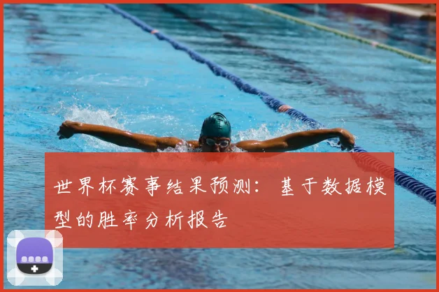 世界杯赛事结果预测：基于数据模型的胜率分析报告