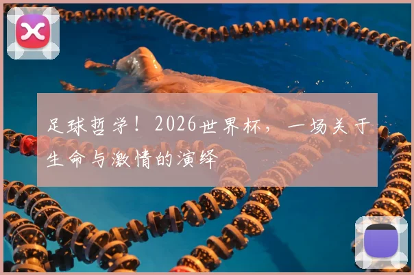 足球哲学!2026世界杯,一场关于生命与激情的演绎