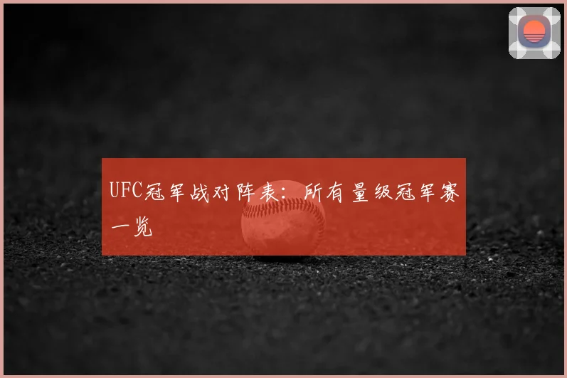 UFC冠军战对阵表：所有量级冠军赛一览