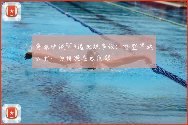 费尔顿谈SGA造犯规争议：哈登早这么打，为何现在成问题