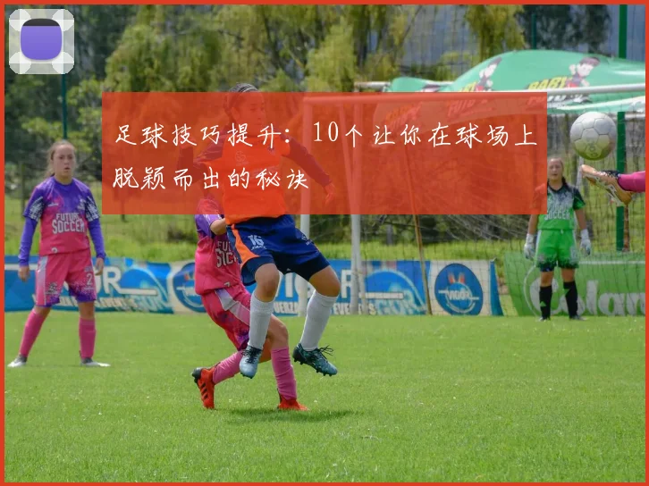 足球技巧提升：10个让你在球场上脱颖而出的秘诀