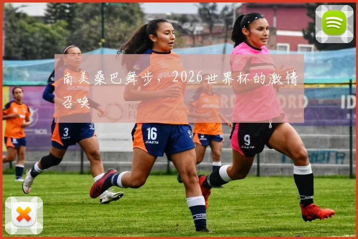 南美桑巴舞步，2026世界杯的激情召唤