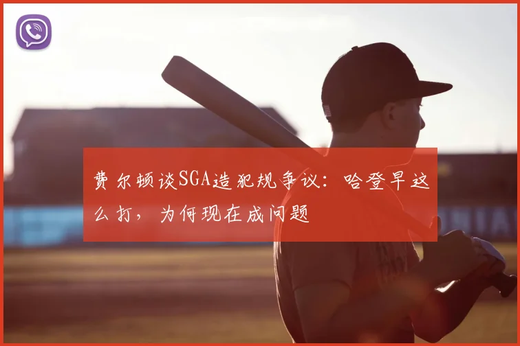 费尔顿谈SGA造犯规争议：哈登早这么打，为何现在成问题