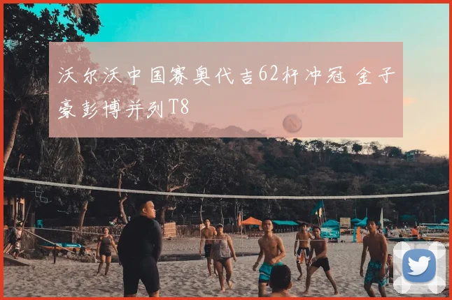 沃尔沃中国赛奥代吉62杆冲冠 金子豪彭博并列T8