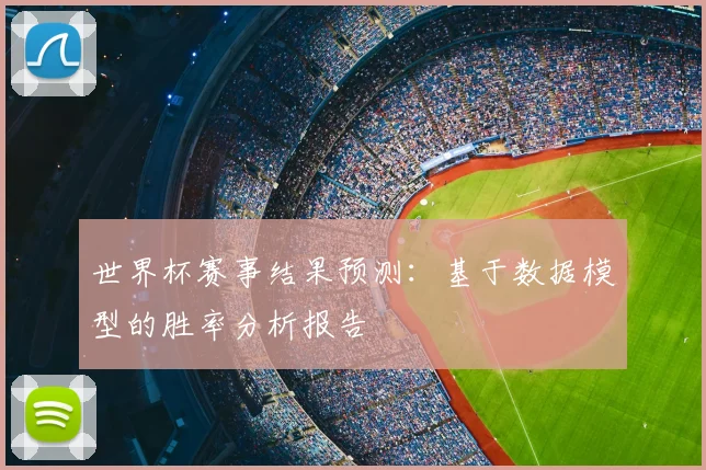 世界杯赛事结果预测:基于数据模型的胜率分析报告