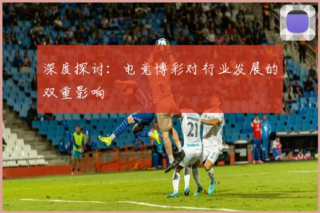 深度探讨：电竞博彩对行业发展的双重影响