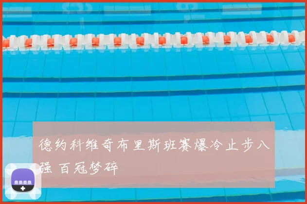 德约科维奇布里斯班赛爆冷止步八强 百冠梦碎