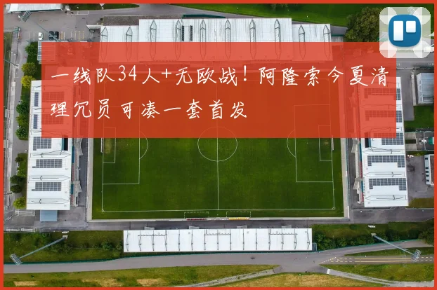 一线队34人+无欧战! 阿隆索今夏清理冗员可凑一套首发