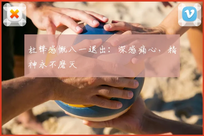 杜锋感慨八一退出：深感痛心，精神永不磨灭