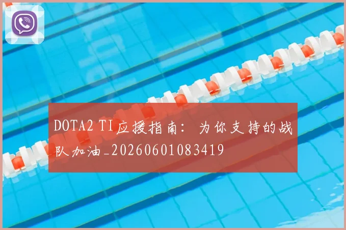 DOTA2 TI应援指南：为你支持的战队加油_20260601083419