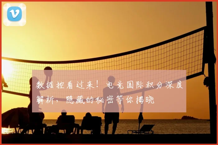 数据控看过来！电竞国际积分深度解析，隐藏的秘密等你揭晓