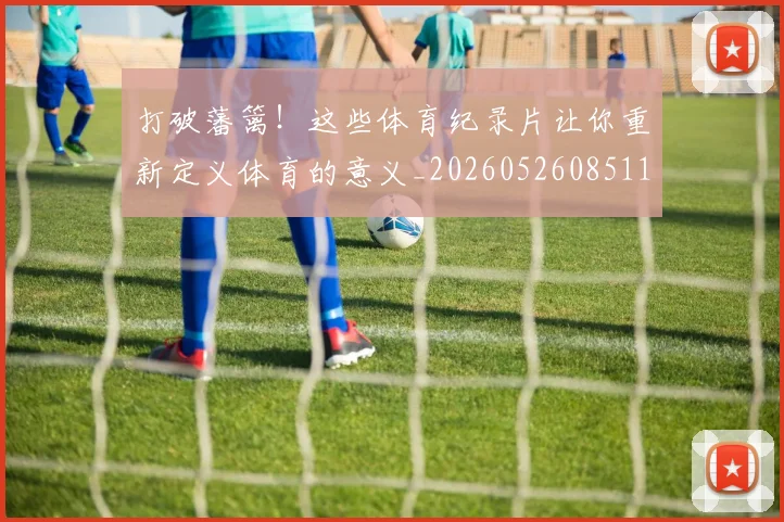 打破藩篱！这些体育纪录片让你重新定义体育的意义_20260526085110