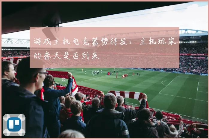 游戏主机电竞蓄势待发，主机玩家的春天是否到来