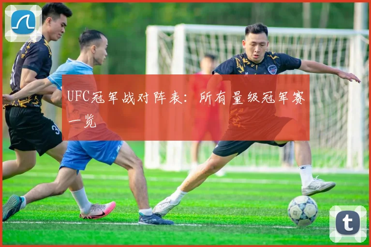 UFC冠军战对阵表:所有量级冠军赛一览