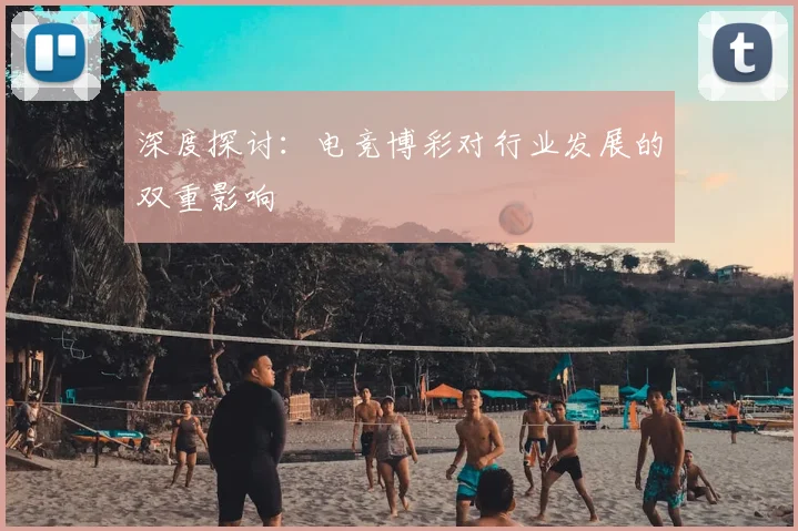深度探讨：电竞博彩对行业发展的双重影响