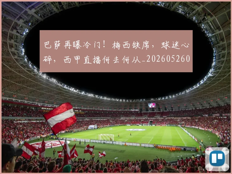 巴萨再曝冷门！梅西缺席，球迷心碎，西甲直播何去何从_20260526073907